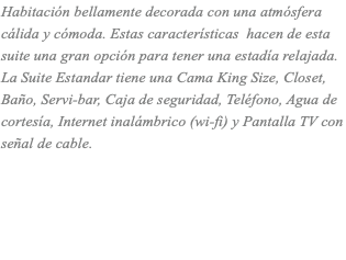 Habitación bellamente decorada con una atmósfera cálida y cómoda. Estas características hacen de esta suite una gran opción para tener una estadía relajada. La Suite Estandar tiene una Cama King Size, Closet, Baño, Servi-bar, Caja de seguridad, Teléfono, Agua de cortesía, Internet inalámbrico (wi-fi) y Pantalla TV con señal de cable. 