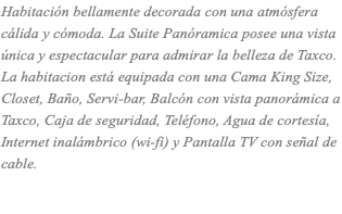 Habitación bellamente decorada con una atmósfera cálida y cómoda. La Suite Panóramica posee una vista única y espectacular para admirar la belleza de Taxco. La habitacion está equipada con una Cama King Size, Closet, Baño, Servi-bar, Balcón con vista panorámica a Taxco, Caja de seguridad, Teléfono, Agua de cortesía, Internet inalámbrico (wi-fi) y Pantalla TV con señal de cable. 
